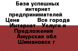 База успешных интернет предпринимателей › Цена ­ 600 - Все города Интернет » Услуги и Предложения   . Амурская обл.,Шимановск г.